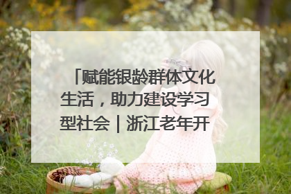赋能银龄群体文化生活，助力建设学习型社会｜浙江老年开放大学艺术团成立